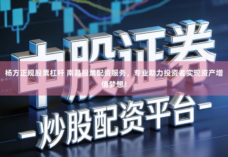 杨方正规股票杠杆 南昌股票配资服务，专业助力投资者实现资产增值梦想！