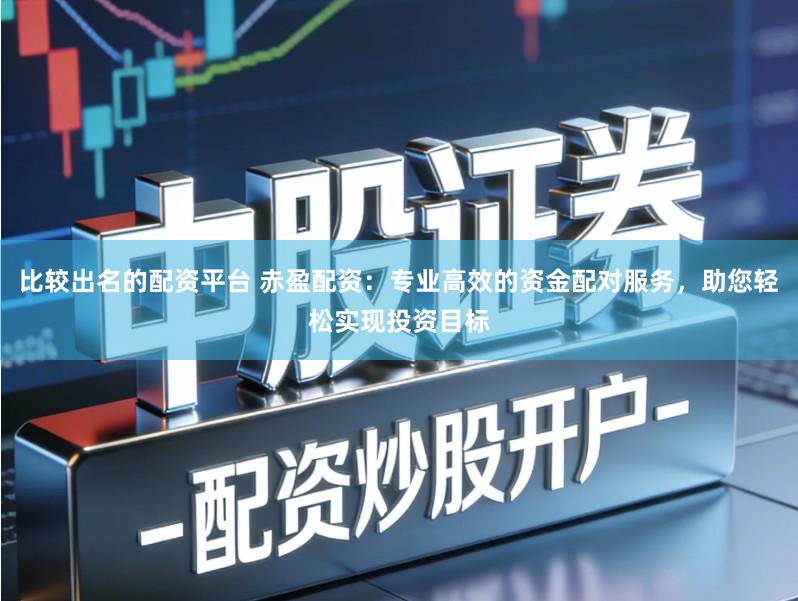 比较出名的配资平台 赤盈配资：专业高效的资金配对服务，助您轻松实现投资目标