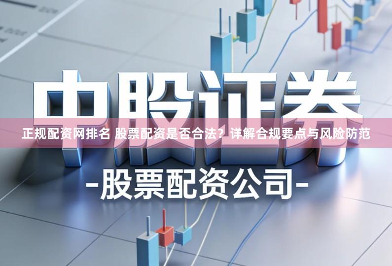 正规配资网排名 股票配资是否合法？详解合规要点与风险防范