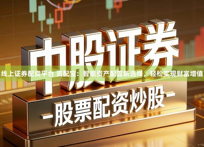 线上证券配资平台 资配宝：智能资产配置新选择，轻松实现财富增值
