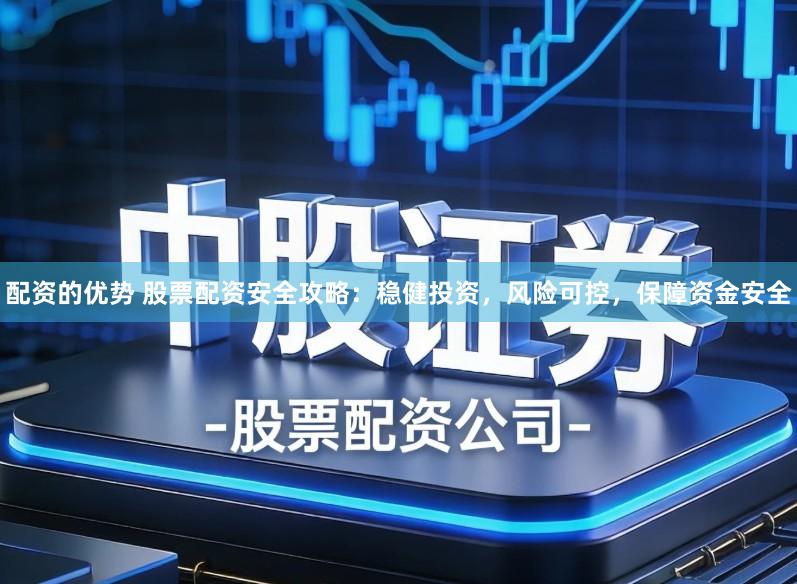 配资的优势 股票配资安全攻略：稳健投资，风险可控，保障资金安全