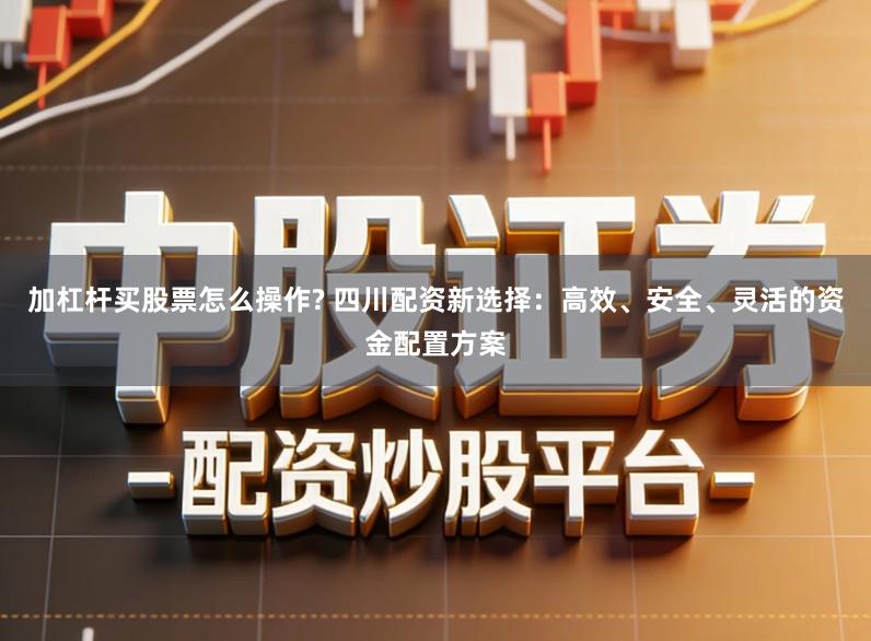 加杠杆买股票怎么操作? 四川配资新选择：高效、安全、灵活的资金配置方案