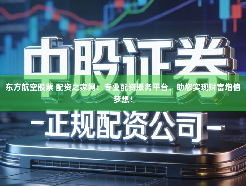 东方航空股票 配资之家网：专业配资服务平台，助您实现财富增值梦想！