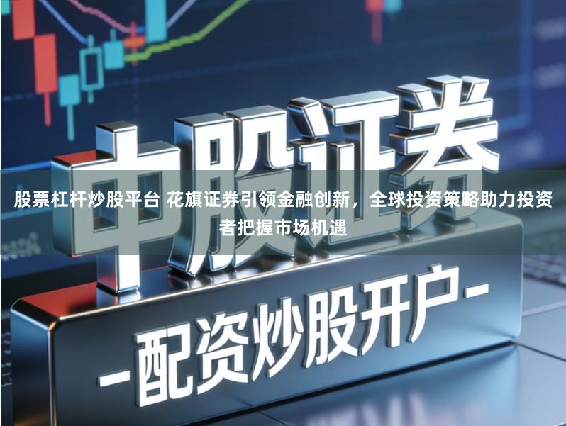 股票杠杆炒股平台 花旗证券引领金融创新，全球投资策略助力投资者把握市场机遇