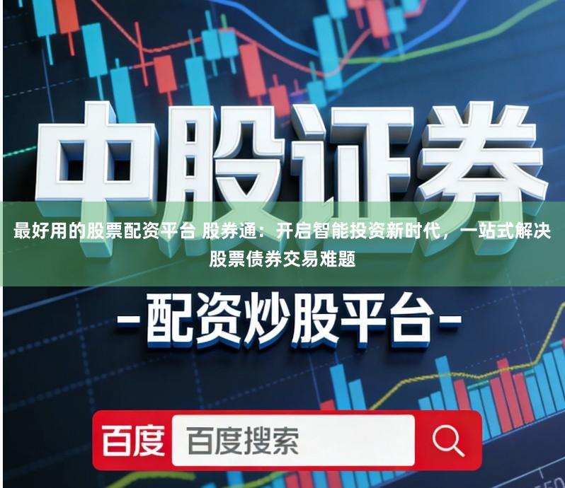 最好用的股票配资平台 股券通：开启智能投资新时代，一站式解决股票债券交易难题