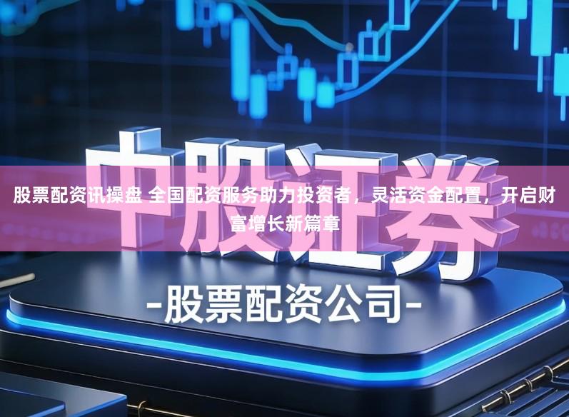 股票配资讯操盘 全国配资服务助力投资者，灵活资金配置，开启财富增长新篇章
