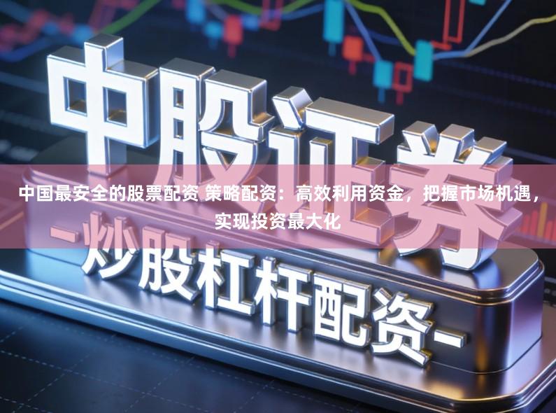 中国最安全的股票配资 策略配资：高效利用资金，把握市场机遇，实现投资最大化