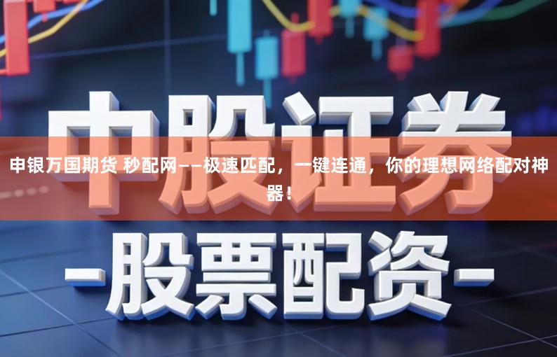 申银万国期货 秒配网——极速匹配，一键连通，你的理想网络配对神器！