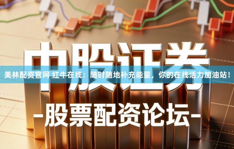 美林配资官网 红牛在线：随时随地补充能量，你的在线活力加油站！