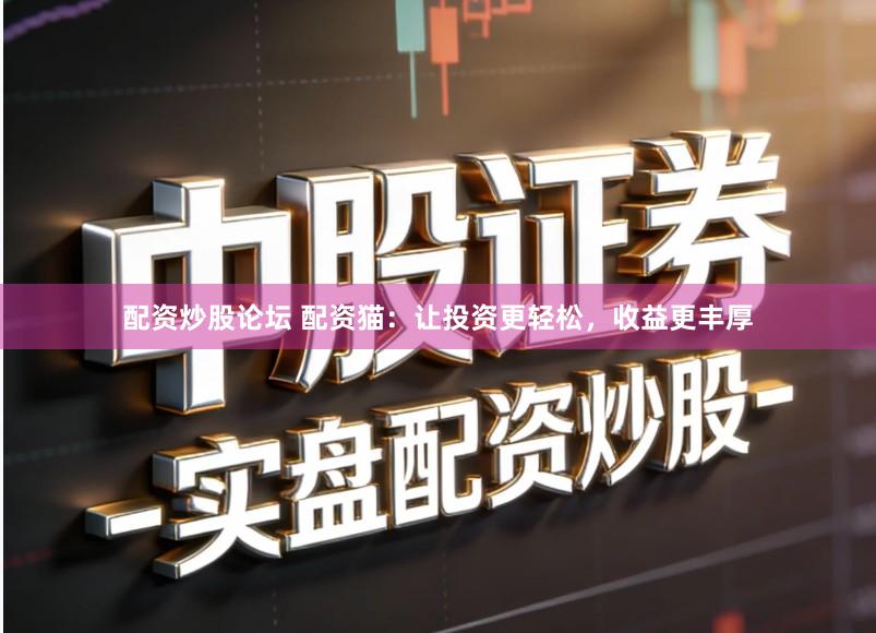 配资炒股论坛 配资猫：让投资更轻松，收益更丰厚