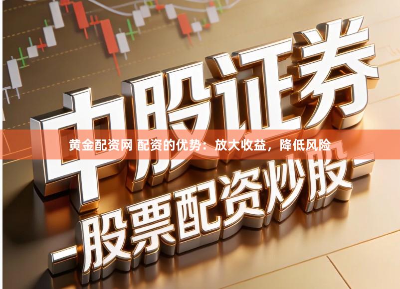 黄金配资网 配资的优势：放大收益，降低风险