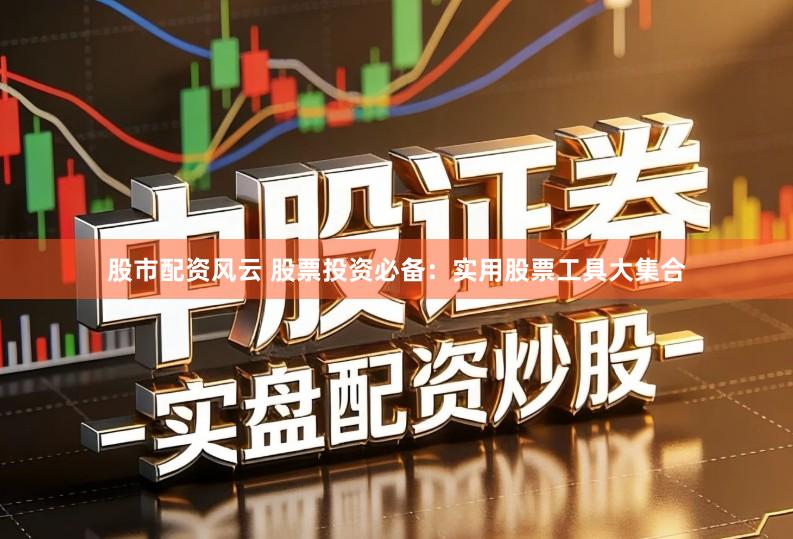 股市配资风云 股票投资必备：实用股票工具大集合