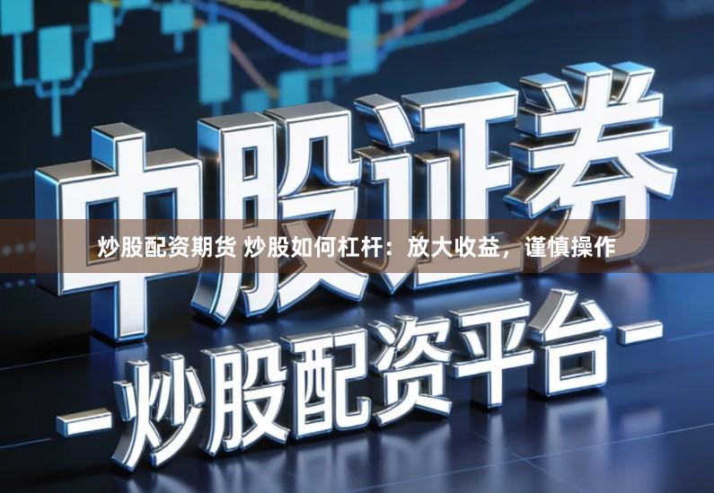 炒股配资期货 炒股如何杠杆：放大收益，谨慎操作