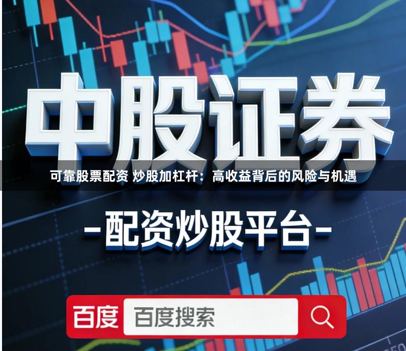 可靠股票配资 炒股加杠杆：高收益背后的风险与机遇