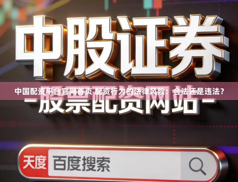 中国配资平台官网首页 配资行为的法律风险：合法还是违法？