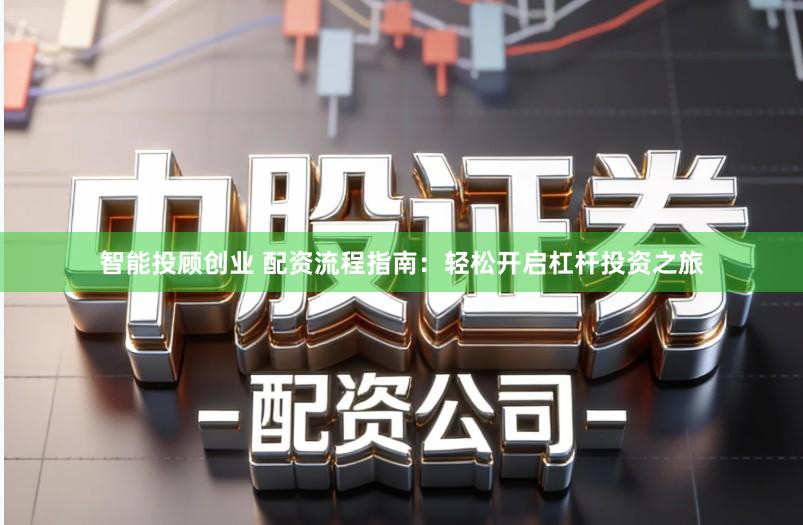 智能投顾创业 配资流程指南：轻松开启杠杆投资之旅