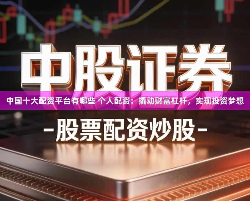 中国十大配资平台有哪些 个人配资：撬动财富杠杆，实现投资梦想
