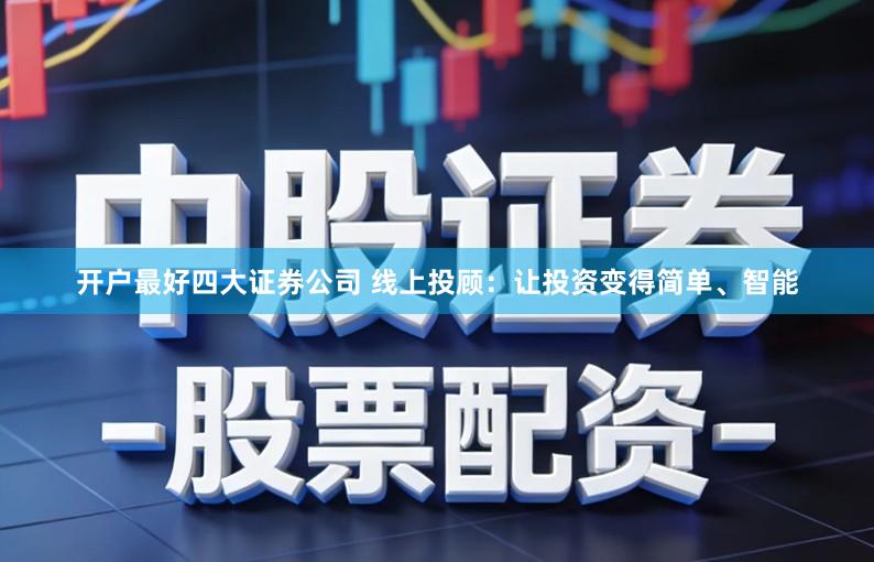 开户最好四大证券公司 线上投顾：让投资变得简单、智能