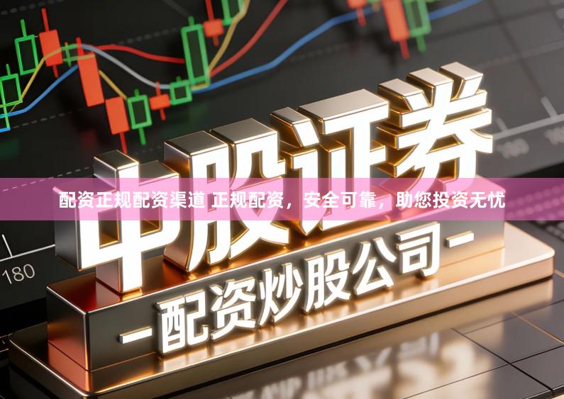 配资正规配资渠道 正规配资，安全可靠，助您投资无忧