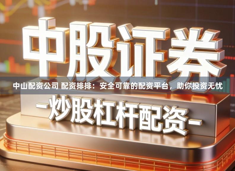 中山配资公司 配资排排：安全可靠的配资平台，助你投资无忧