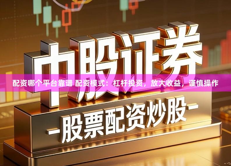 配资哪个平台靠谱 配资模式：杠杆投资，放大收益，谨慎操作