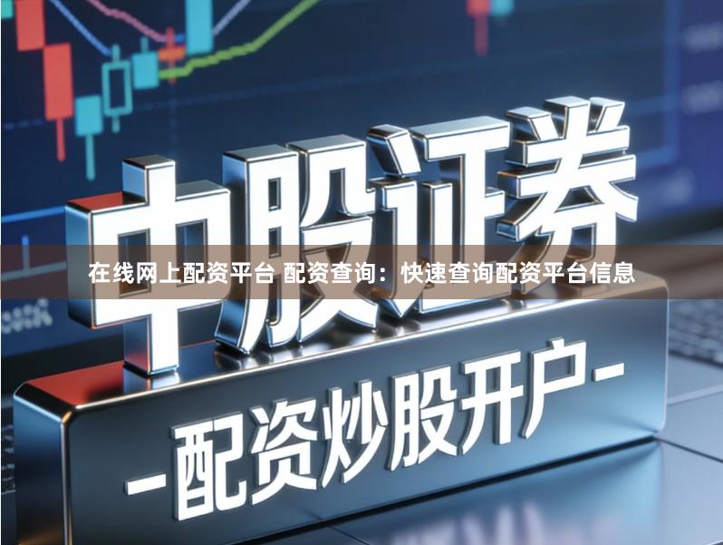在线网上配资平台 配资查询：快速查询配资平台信息