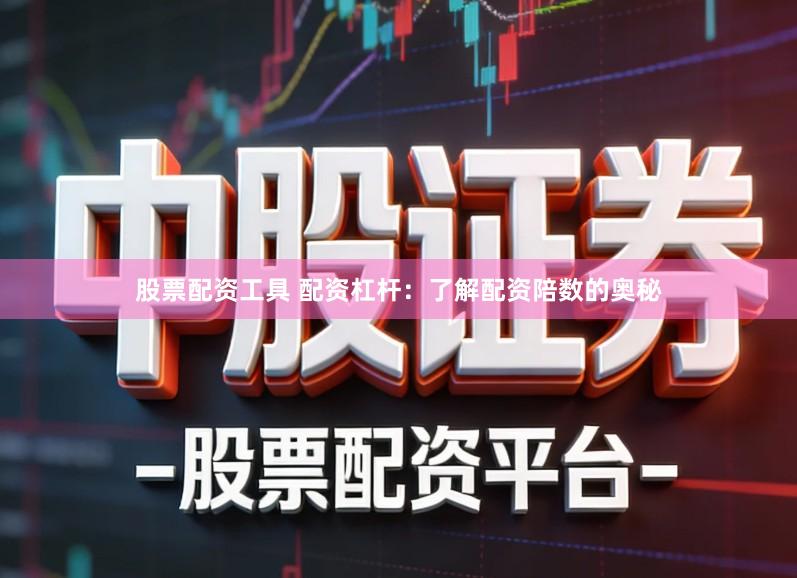 股票配资工具 配资杠杆：了解配资陪数的奥秘