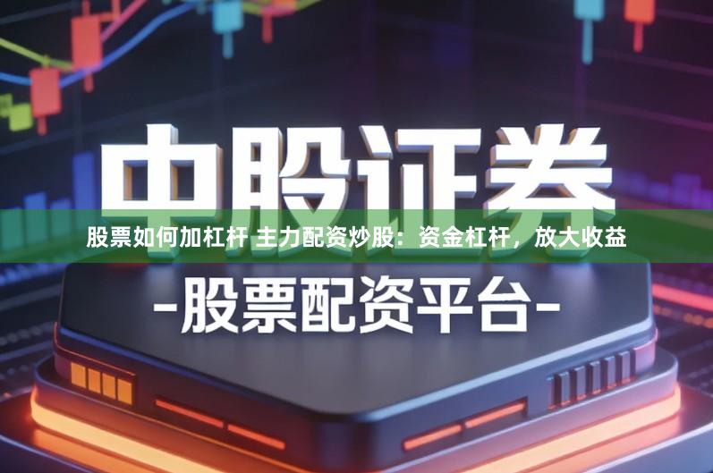 股票如何加杠杆 主力配资炒股：资金杠杆，放大收益