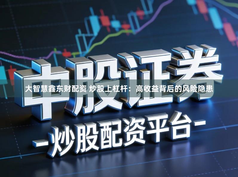 大智慧鑫东财配资 炒股上杠杆：高收益背后的风险隐患