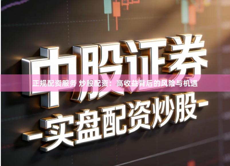 正规配资服务 炒股配资：高收益背后的风险与机遇