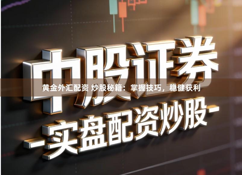 黄金外汇配资 炒股秘籍：掌握技巧，稳健获利