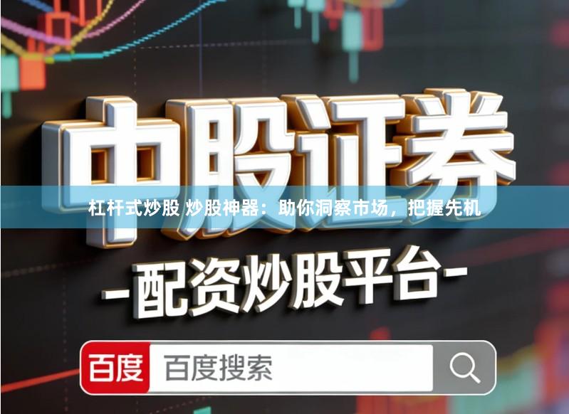 杠杆式炒股 炒股神器：助你洞察市场，把握先机