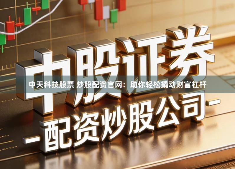 中天科技股票 炒股配资官网：助你轻松撬动财富杠杆