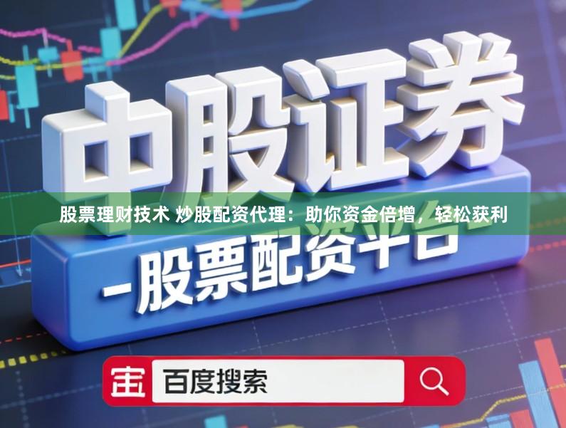 股票理财技术 炒股配资代理：助你资金倍增，轻松获利
