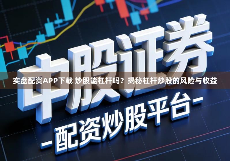 实盘配资APP下载 炒股能杠杆吗？揭秘杠杆炒股的风险与收益