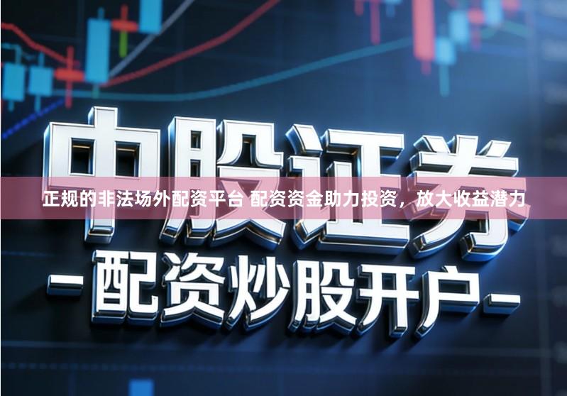 正规的非法场外配资平台 配资资金助力投资，放大收益潜力