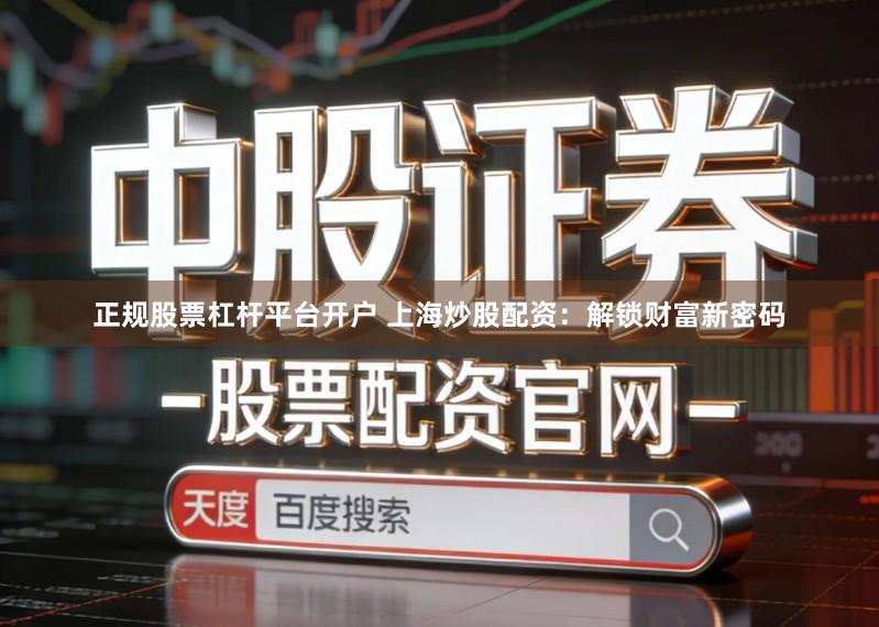 正规股票杠杆平台开户 上海炒股配资：解锁财富新密码