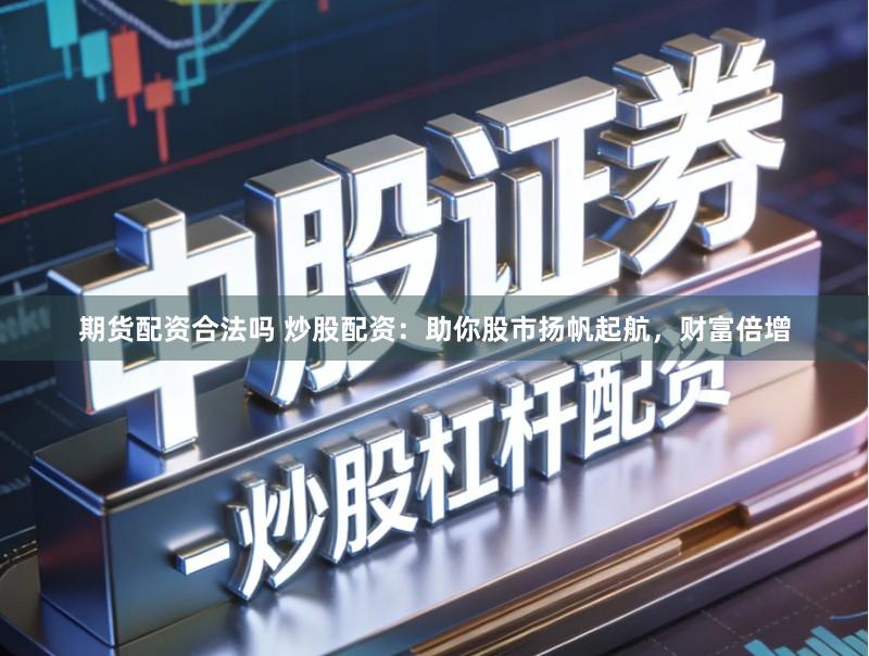 期货配资合法吗 炒股配资：助你股市扬帆起航，财富倍增