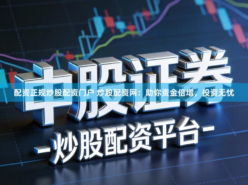 配资正规炒股配资门户 炒股配资网：助你资金倍增，投资无忧