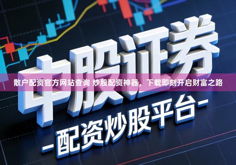 散户配资官方网站查询 炒股配资神器，下载即刻开启财富之路