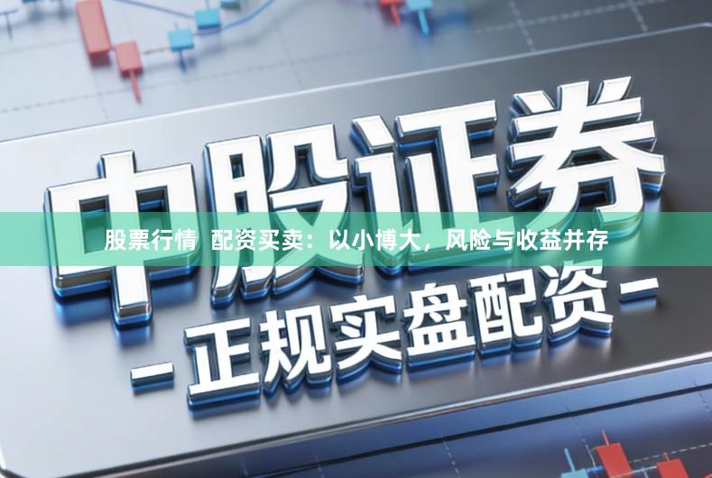股票行情  配资买卖：以小博大，风险与收益并存