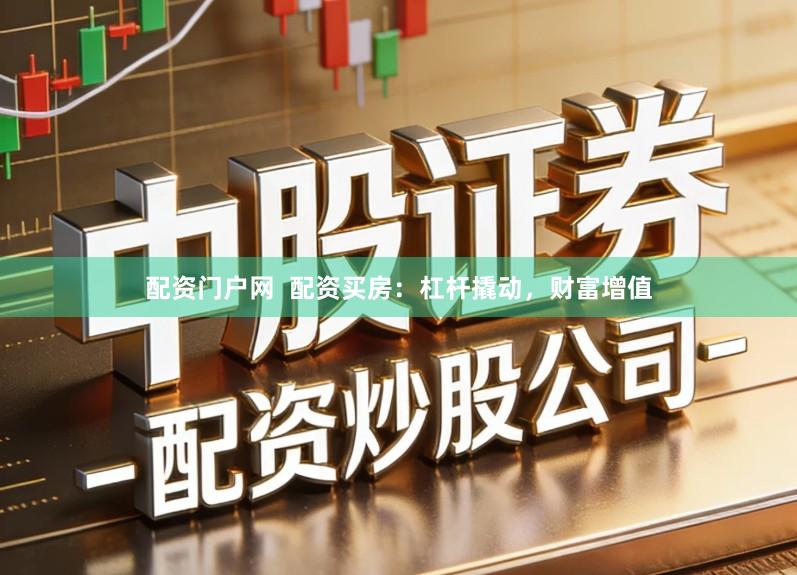 配资门户网  配资买房：杠杆撬动，财富增值
