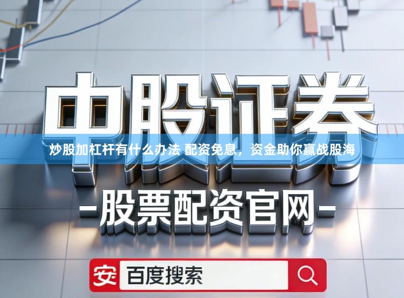炒股加杠杆有什么办法 配资免息，资金助你赢战股海