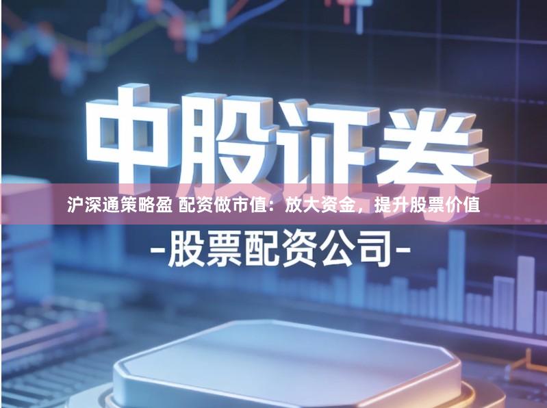 沪深通策略盈 配资做市值：放大资金，提升股票价值