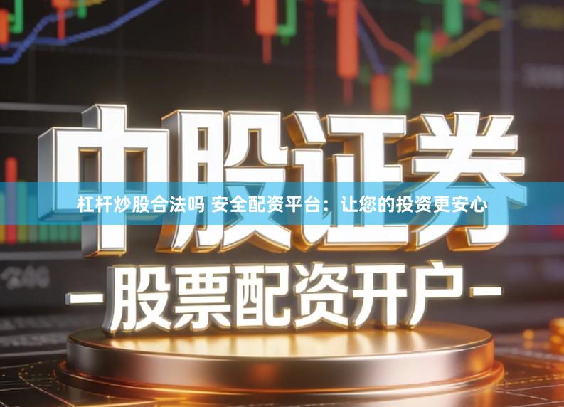 杠杆炒股合法吗 安全配资平台：让您的投资更安心