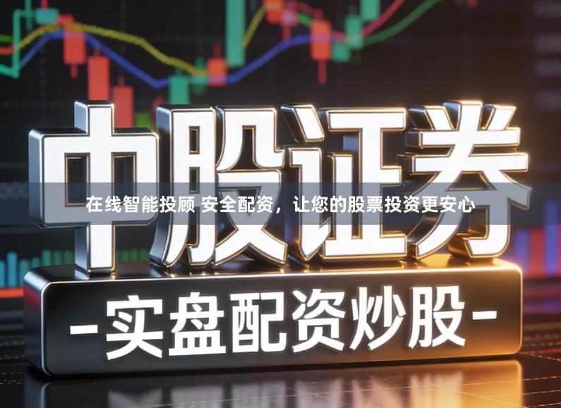 在线智能投顾 安全配资，让您的股票投资更安心