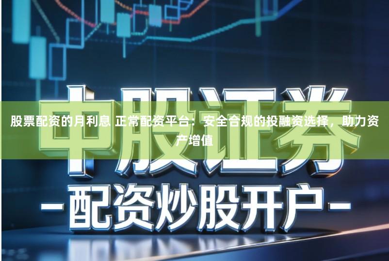 股票配资的月利息 正常配资平台：安全合规的投融资选择，助力资产增值