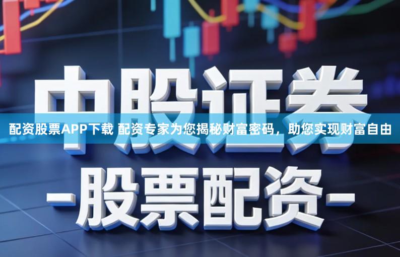 配资股票APP下载 配资专家为您揭秘财富密码，助您实现财富自由