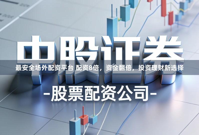 最安全场外配资平台 配资8倍，资金翻倍，投资理财新选择
