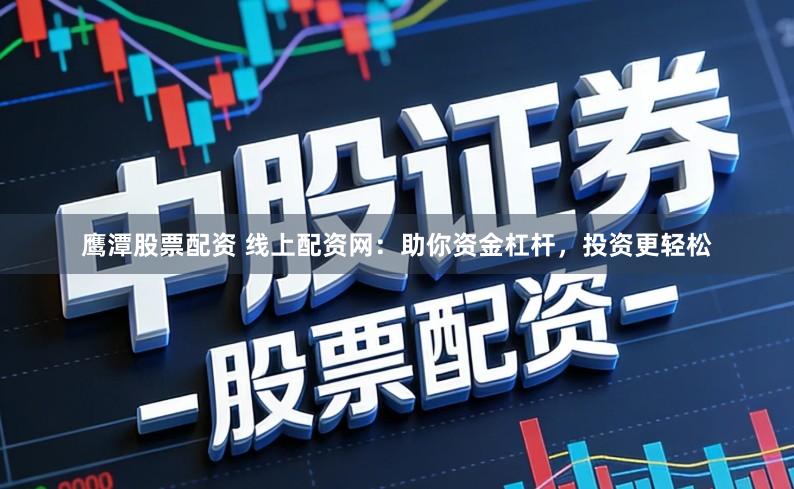 鹰潭股票配资 线上配资网：助你资金杠杆，投资更轻松